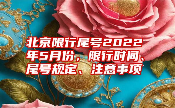 北京限行尾号2022年5月份，限行时间、尾号规定、注意事项