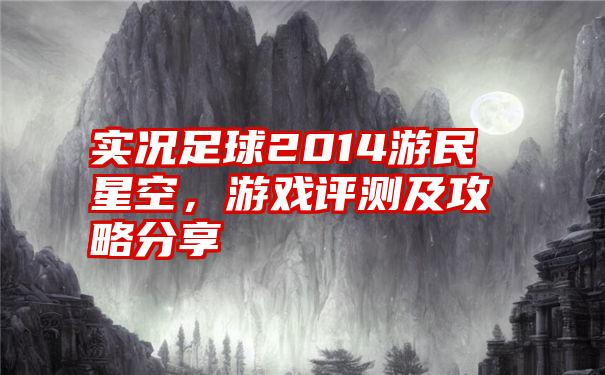实况足球2014游民星空,游戏评测及攻略分享