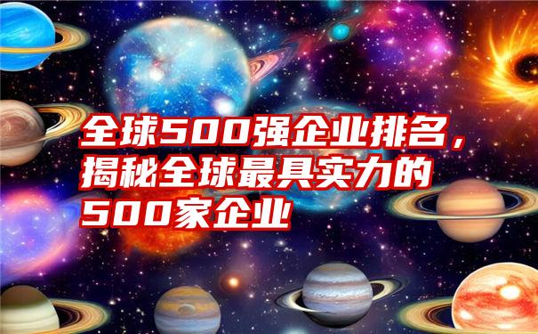 全球500强企业排名，揭秘全球最具实力的500家企业