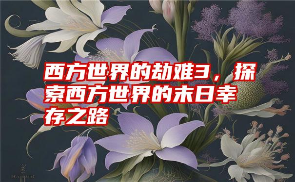 西方世界的劫难3，探索西方世界的末日幸存之路