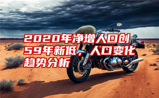 2020年净增人口创59年新低，人口变化趋势分析