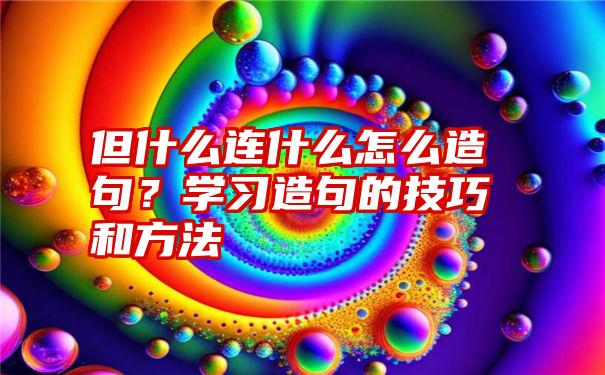 但什么连什么怎么造句？学习造句的技巧和方法