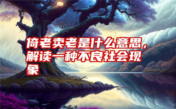 倚老卖老是什么意思，解读一种不良社会现象