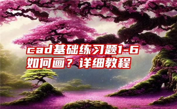 cad基础练习题1-6如何画？详细教程