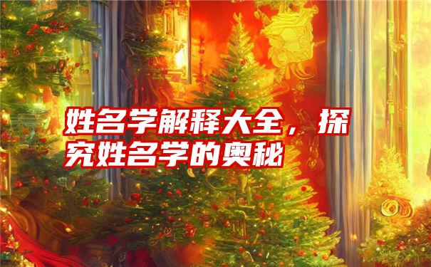姓名学解释大全,探究姓名学的奥秘