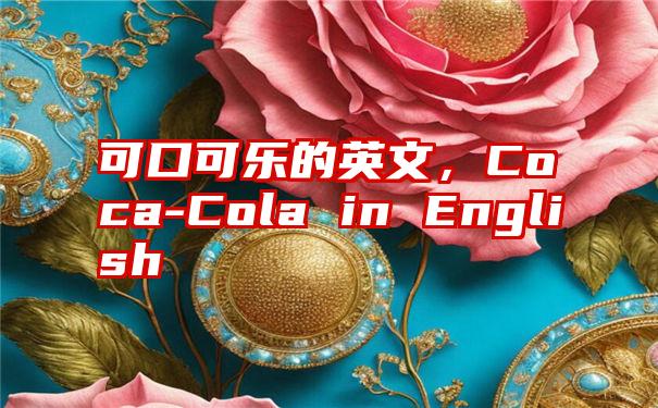 可口可乐的英文，Coca-Cola in English