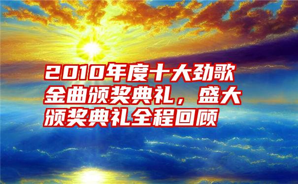 2010年度十大劲歌金曲颁奖典礼，盛大颁奖典礼全程回顾