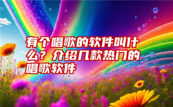 有个唱歌的软件叫什么？介绍几款热门的唱歌软件