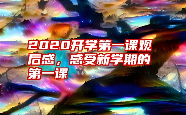 2020开学第一课观后感，感受新学期的第一课