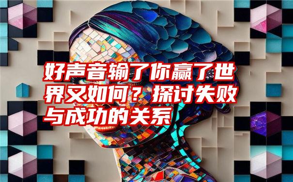 好声音输了你赢了世界又如何？探讨失败与成功的关系