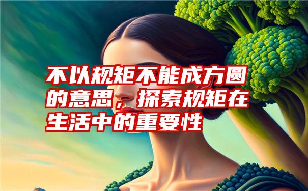 不以规矩不能成方圆的意思，探索规矩在生活中的重要性