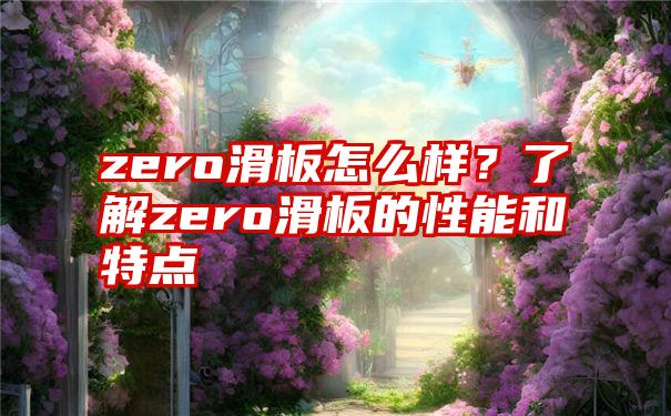 zero滑板怎么样？了解zero滑板的性能和特点