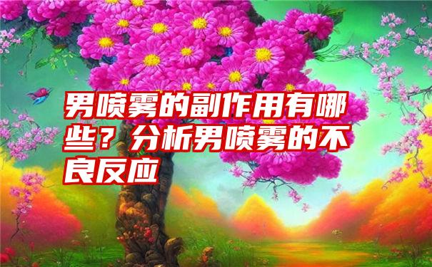 男喷雾的副作用有哪些？分析男喷雾的不良反应