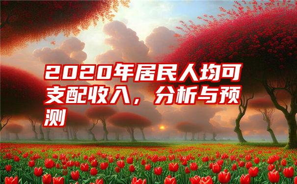 2020年居民人均可支配收入，分析与预测