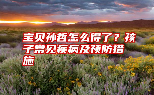 宝贝孙哲怎么得了？孩子常见疾病及预防措施