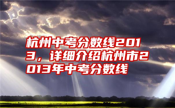 杭州中考分数线2013，详细介绍杭州市2013年中考分数线