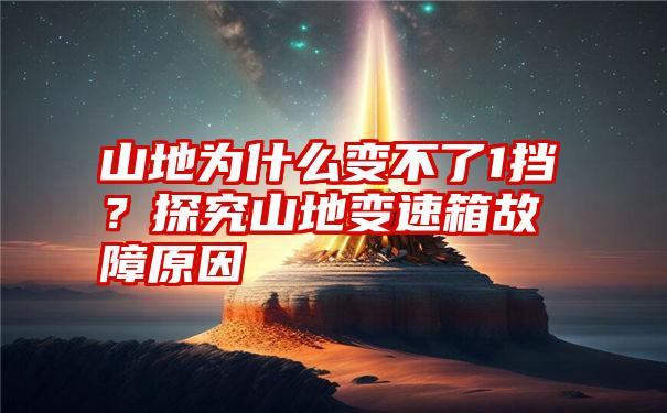 山地为什么变不了1挡？探究山地变速箱故障原因