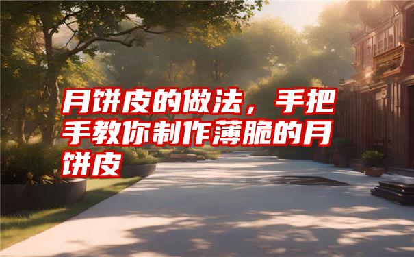 月饼皮的做法，手把手教你制作薄脆的月饼皮