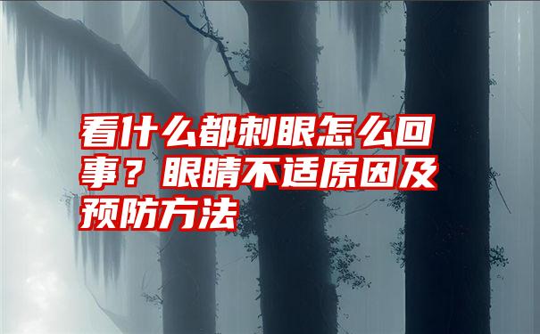 看什么都刺眼怎么回事？眼睛不适原因及预防方法