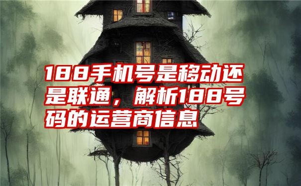 188手机号是移动还是联通,解析188号码的运营商信息