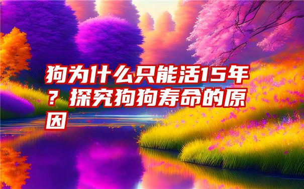 狗为什么只能活15年？探究狗狗寿命的原因