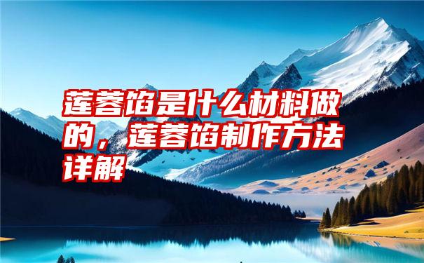莲蓉馅是什么材料做的,莲蓉馅制作方法详解