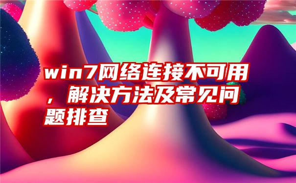 win7网络连接不可用，解决方法及常见问题排查