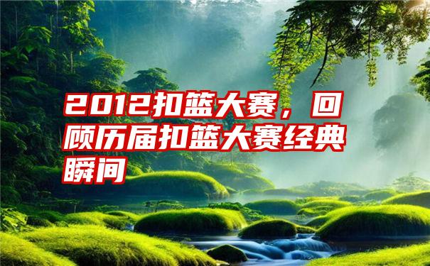 2012扣篮大赛,回顾历届扣篮大赛经典瞬间