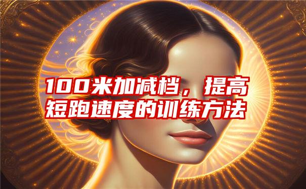 100米加减档，提高短跑速度的训练方法