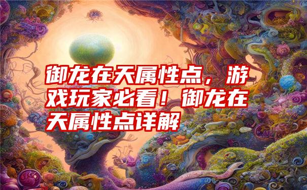 御龙在天属性点,游戏玩家必看!御龙在天属性点详解