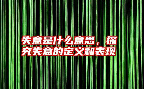 失意是什么意思，探究失意的定义和表现