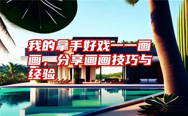 我的拿手好戏一一画画，分享画画技巧与经验
