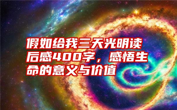 假如给我三天光明读后感400字，感悟生命的意义与价值