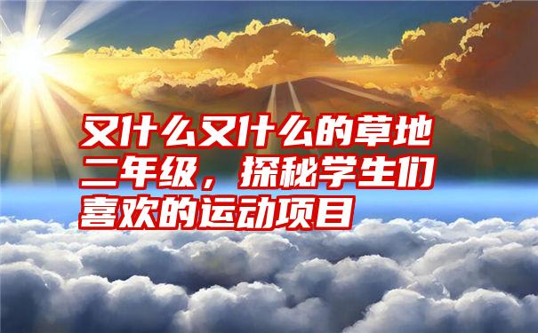 又什么又什么的草地二年级，探秘学生们喜欢的运动项目