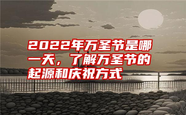2022年万圣节是哪一天,了解万圣节的起源和庆祝方式
