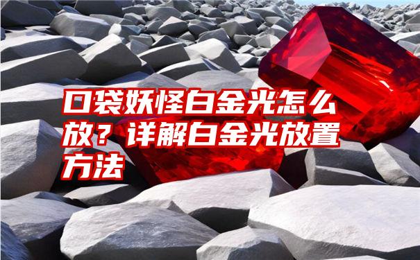 口袋妖怪白金光怎么放？详解白金光放置方法