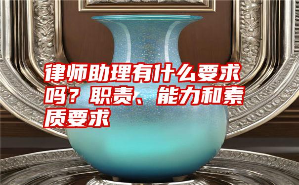 律师助理有什么要求吗？职责、能力和素质要求