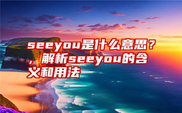 seeyou是什么意思？，解析seeyou的含义和用法