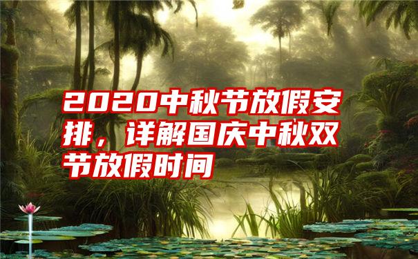 2020中秋节放假安排，详解国庆中秋双节放假时间