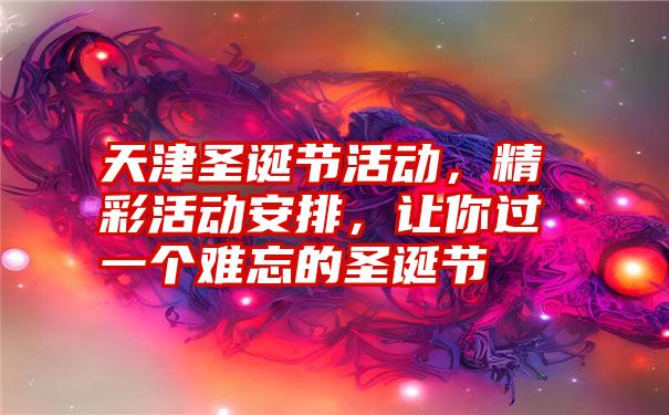 天津圣诞节活动,精彩活动安排,让你过一个难忘的圣诞节