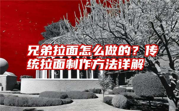 兄弟拉面怎么做的？传统拉面制作方法详解