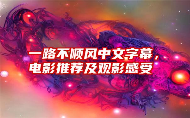 一路不顺风中文字幕,电影推荐及观影感受