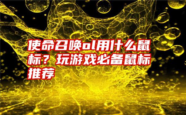 使命召唤ol用什么鼠标？玩游戏必备鼠标推荐