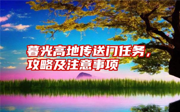 暮光高地传送门任务，攻略及注意事项