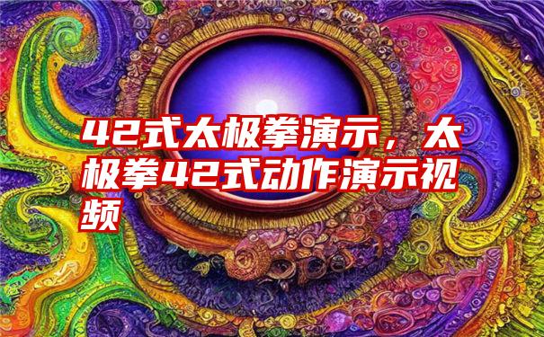 42式太极拳演示,太极拳42式动作演示视频
