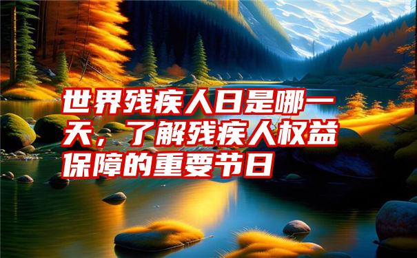 世界残疾人日是哪一天，了解残疾人权益保障的重要节日