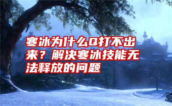 寒冰为什么Q打不出来？解决寒冰技能无法释放的问题