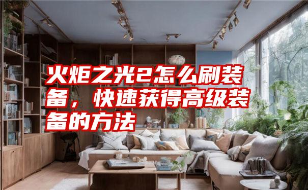 火炬之光2怎么刷装备，快速获得高级装备的方法