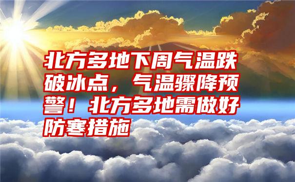 北方多地下周气温跌破冰点，气温骤降预警！北方多地需做好防寒措施