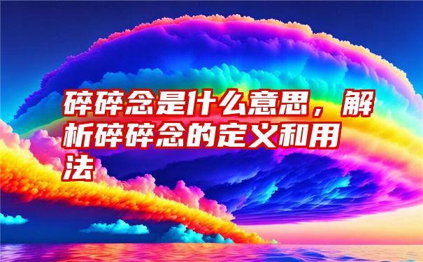 碎碎念是什么意思，解析碎碎念的定义和用法